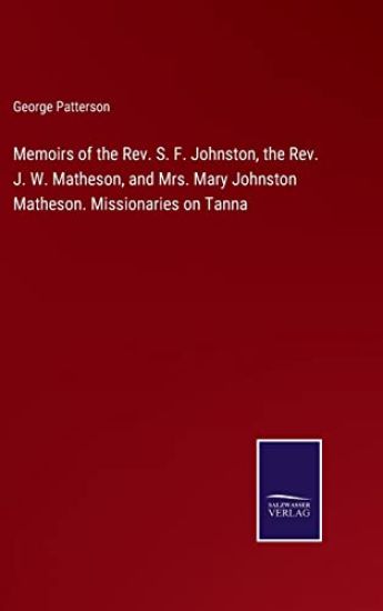 Memoirs of the Rev. S. F. Johnston, the Rev. J. W. Matheson, and Mrs. Mary Johnston Matheson. Missionaries on Tanna