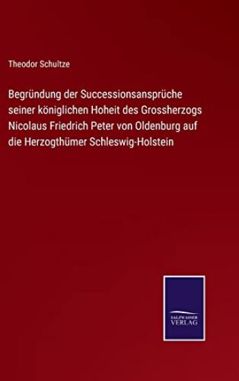 Begründung der Successionsansprüche seiner königlichen Hoheit des Grossherzogs Nicolaus Friedrich Peter von Oldenburg auf die Herzogthümer Schleswig-Holstein