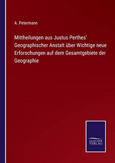 Mittheilungen aus Justus Perthes' Geographischer Anstalt über Wichtige neue Erforschungen auf dem Gesamtgebiete der Geographie