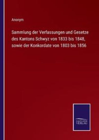 Sammlung der Verfassungen und Gesetze des Kantons Schwyz von 1833 bis 1848, sowie der Konkordate von 1803 bis 1856