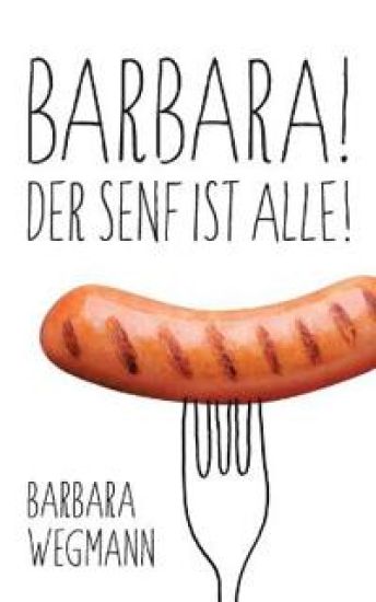 Barbara! Der Senf ist alle!