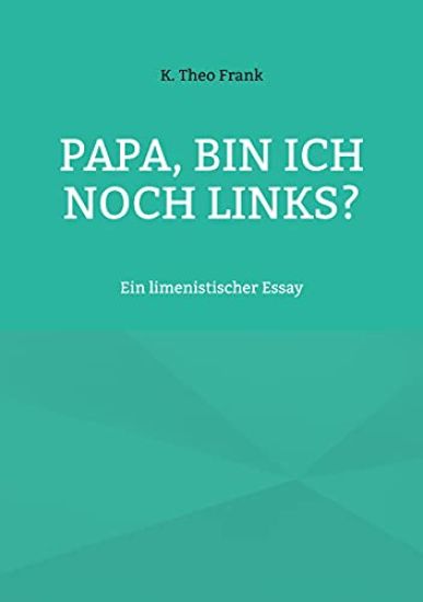 Papa, bin ich noch links?: Ein limenistischer Essay