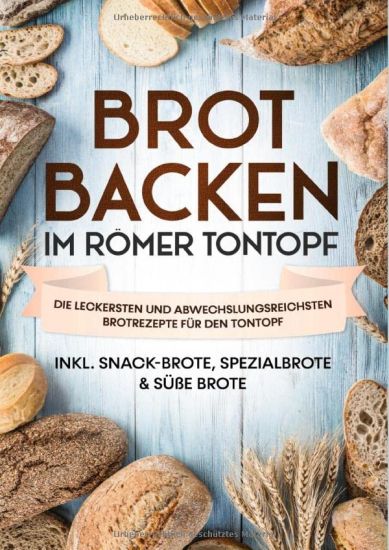 Brot backen im Römer Tontopf: Die leckersten und abwechslungsreichsten Brotrezepte für den Tontopf | inkl. Snack-Brote, Spezialbrote & süße Brote