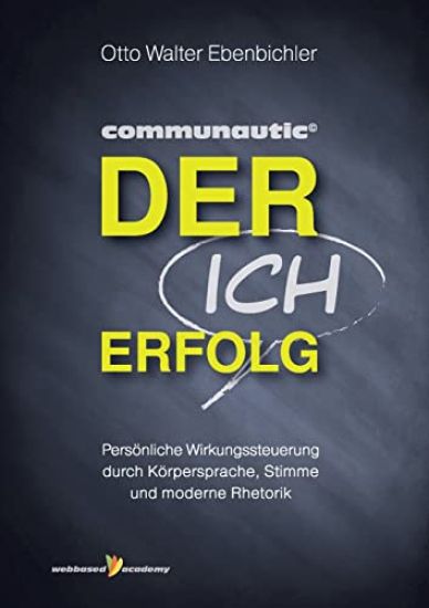 Der ICH Erfolg: Persönliche Wirkungssteuerung durch Körpersprache, Stimme und moderne Rhetorik