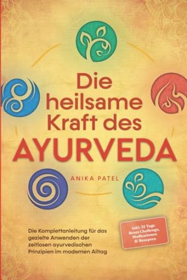Die heilsame Kraft des Ayurveda: Die Komplettanleitung für das gezielte Anwenden der zeitlosen ayurvedischen Prinzipien im modernen Alltag - inkl. 21 Tage Reset Challenge, Meditationen & Rezepten