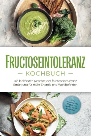 Fructoseintoleranz Kochbuch: Die leckersten Rezepte der fructoseintoleranz Ernährung für mehr Energie und Wohlbefinden - inkl. Brotrezepten, Fingerfood, Aufstrichen & Getränken