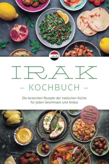 Irak Kochbuch: Die leckersten Rezepte der irakischen Küche für jeden Geschmack und Anlass - inkl. Brotrezepten, Salaten, Fingerfood & Getränken