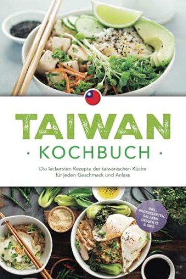 Taiwan Kochbuch: Die leckersten Rezepte der taiwanischen Küche für jeden Geschmack und Anlass - inkl. Brotrezepten, Salaten, Desserts & Dips