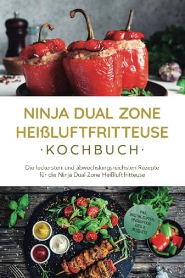 Ninja Dual Zone Heißluftfritteuse Kochbuch: Die leckersten und abwechslungsreichsten Rezepte für die Ninja Dual Zone Heißluftfritteuse - inkl. Brotrezepten, Fingerfood, Dips & Desserts