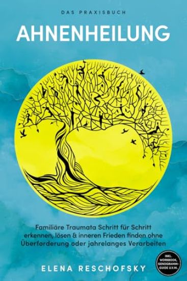 Ahnenheilung - Das Praxisbuch: Familiäre Traumata Schritt für Schritt erkennen, lösen & inneren Frieden finden ohne Überforderung oder jahrelanges Verarbeiten - inkl. Workbook, Genogramm-Guide u.v.m.