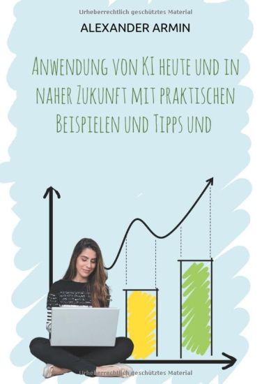 Anwendung von KI heute und in naher Zukunft mit praktischen Beispielen und Tipps und