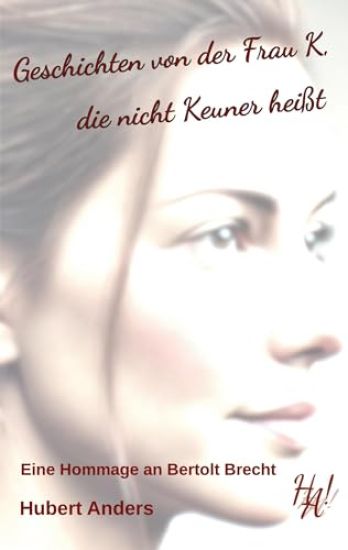 Geschichten von der Frau K, die nicht Keuner heißt. Eine Hommage an Bertolt Brecht