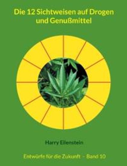 Die 12 Sichtweisen auf Drogen und Genußmittel: Entwürfe für die Zukunft - Band 10
