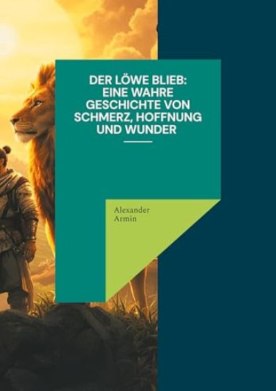 Der Löwe blieb Eine wahre Geschichte von Schmerz, Hoffnung und Wunder