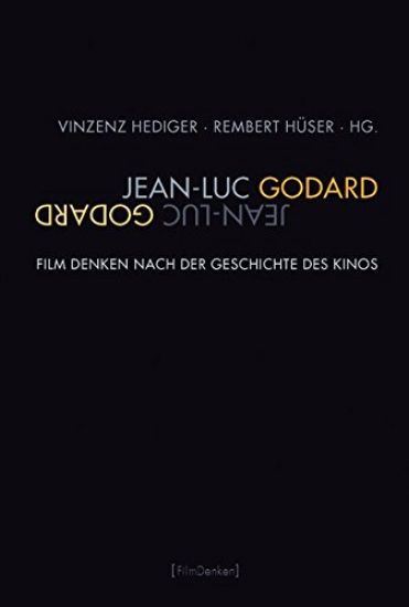 Jean-Luc Godard: Film Denken Nach Der Geschichte Des Kinos