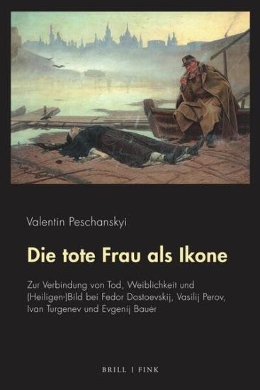 Die Tote Frau ALS Ikone: Zur Verbindung Von Tod, Weiblichkeit Und (Heiligen-)Bild Bei Fedor Dostoevskij, Vasilij Perov, Ivan Turgenev Und Evgenij Baue