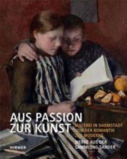 Aus Passion Zur Kunst: Malerei in Darmstadt Von Der Romantik Zur Moderne, Werke Aus Der Sammlung Sander