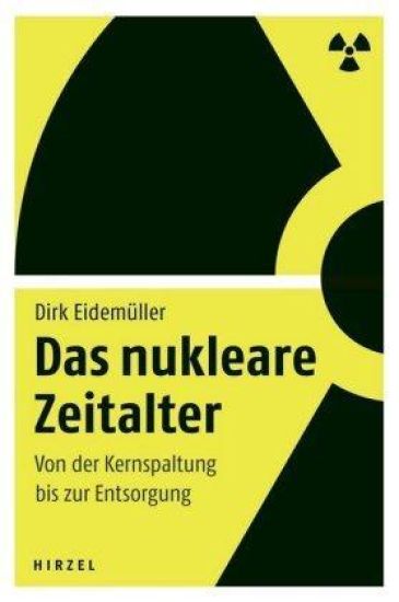 Das Nukleare Zeitalter: Von Der Kernspaltung Bis Zur Entsorgung / Dirk Eidemuller Erklart Die Grundlagen Und Risiken Der Atomkraft - Vom Uranabbau Bis