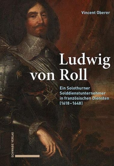 Ludwig Von Roll: Ein Solothurner Solddienstunternehmer in Franzosischen Diensten (1618-1648)