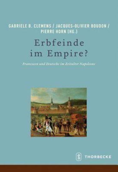 Erbfeinde Im Empire?: Franzosen Und Deutsche Im Zeitalter Napoleons