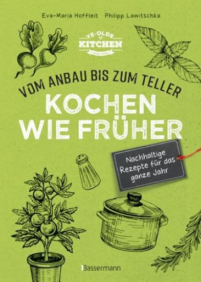 Kochen wie früher - Vom Anbau bis zum Teller - Vegetarische, nachhaltige & saisonale Rezepte für das ganze Jahr