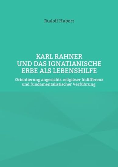 Karl Rahner und das Ignatianische Erbe als Lebenshilfe: Orientierung angesichts religiöser Indifferenz und fundamentalistischer Verführung