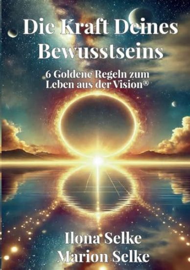 Die Kraft Deines Bewusstseins: 6 Goldene Regeln zum Leben aus der Vision(R)