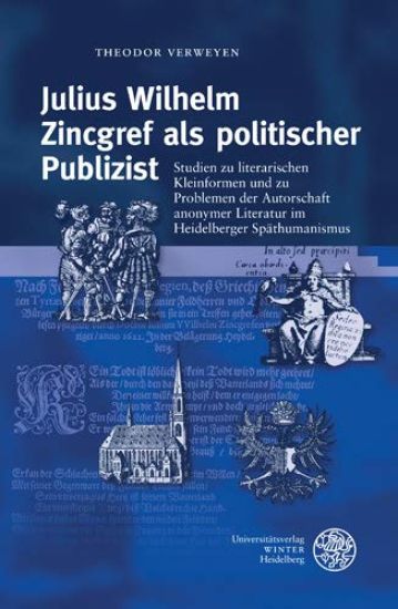Julius Wilhelm Zincgref ALS Politischer Publizist: Studien Zu Literarischen Kleinformen Und Zu Problemen Der Autorschaft Anonymer Literatur Im Heidelb