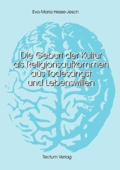 Die Geburt der Kultur als Religionsaufkommen aus Todesangst und Lebenswillen