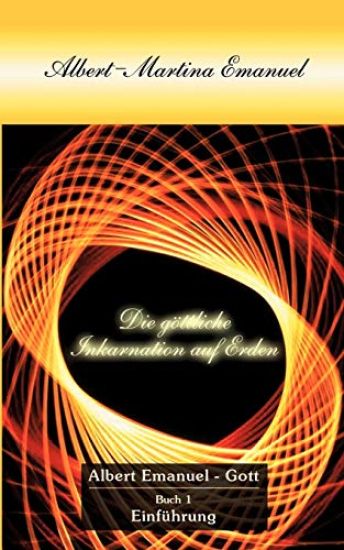 Albert-Martina Emanuel - Die Göttliche Inkarnation auf Erden, Buch 1