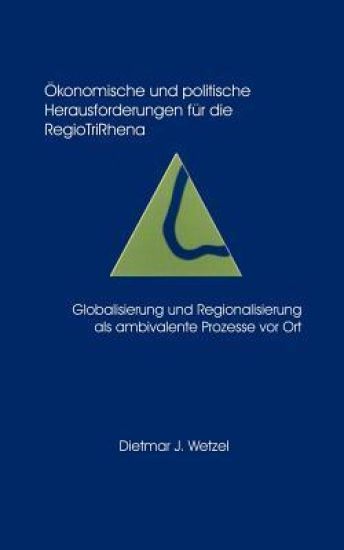 Ökonomische und politische Herausforderungen für die Regio Tri Rhena Globalisierung und Regionalisierung als ambiralente