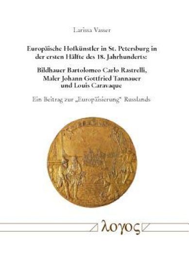 Europaische Hofkunstler in St. Petersburg in Der Ersten Halfte Des 18. Jahrhunderts: Bildhauer Bartolomeo Carlo Rastrelli, Maler Johann Gottfried Tann
