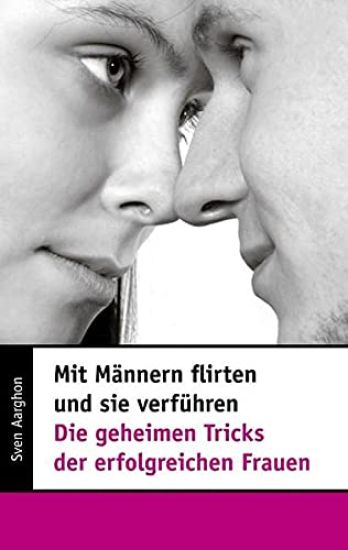 Mit Männern flirten und sie verführen - Die geheimen Tricks der erfolgreichen Frauen