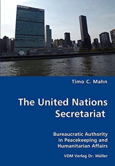 The United Nations Secretariat- Bureaucratic Authority in Peacekeeping and Humanitarian Affairs