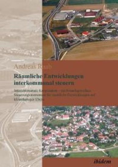 R?umliche Entwicklungen interkommunal steuern. Interkommunale Kooperation - ein bedarfsgerechtes Steuerungsinstrument f?r r?umliche Entwicklungen auf kleinr?umiger Ebene