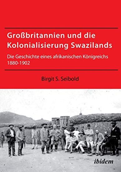 Gro?britannien und die Kolonialisierung Swazilands. Die Geschichte eines afrikanischen K?nigreichs 1880-1902