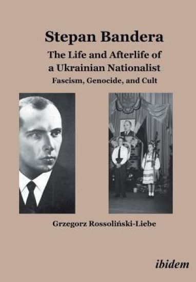 Stepan Bandera: The Life and Afterlife of a Ukrainian Nationalist