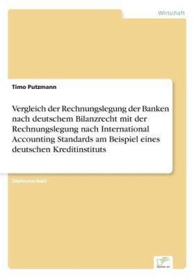 Vergleich der Rechnungslegung der Banken nach deutschem Bilanzrecht mit der Rechnungslegung nach International Accounting Standards am Beispiel eines deutschen Kreditinstituts
