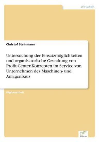 Untersuchung der Einsatzmöglichkeiten und organisatorische Gestaltung von Profit-Center-Konzepten im Service von Unternehmen des Maschinen- und Anlagenbaus