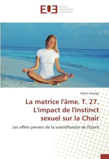 La matrice l'âme. T. 27. L'impact de l'instinct sexuel sur la Chair
