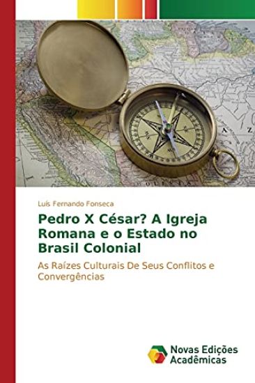 Pedro X César? A Igreja Romana e o Estado no Brasil Colonial