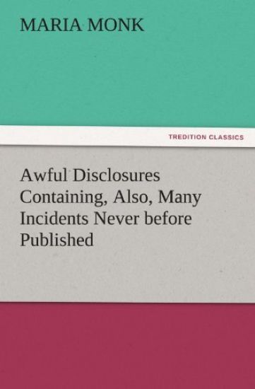 Awful Disclosures Containing, Also, Many Incidents Never before Published