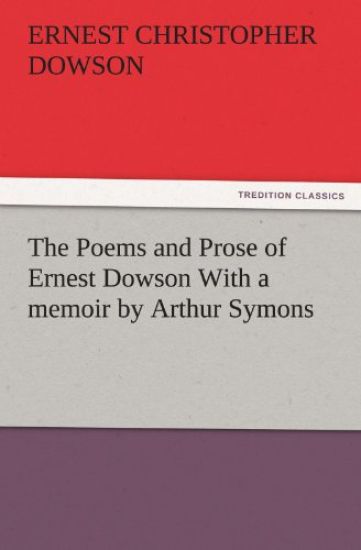 The Poems and Prose of Ernest Dowson with a Memoir by Arthur Symons