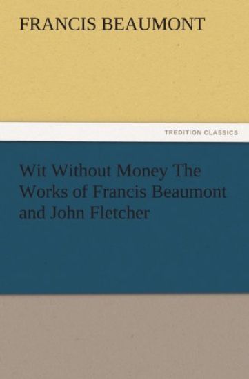 Wit Without Money the Works of Francis Beaumont and John Fletcher