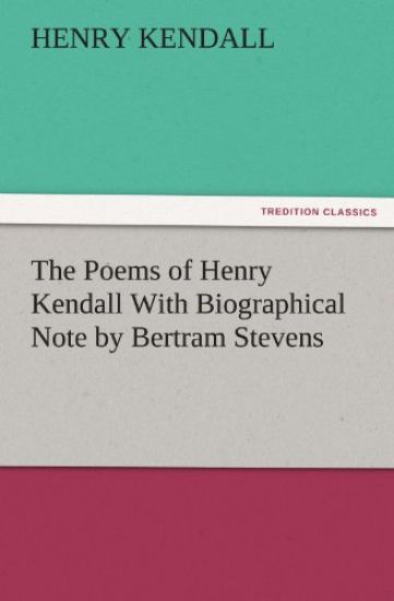 The Poems of Henry Kendall with Biographical Note by Bertram Stevens