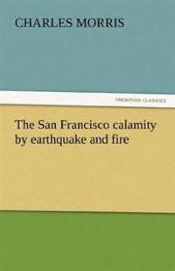 The San Francisco Calamity by Earthquake and Fire