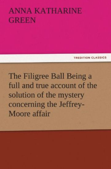The Filigree Ball Being a full and true account of the solution of the mystery concerning the Jeffrey-Moore affair