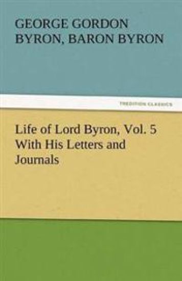Life of Lord Byron, Vol. 5 With His Letters and Journals