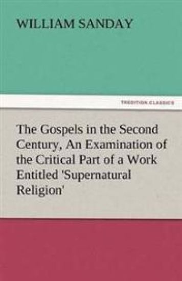 The Gospels in the Second Century, an Examination of the Critical Part of a Work Entitled 'Supernatural Religion'