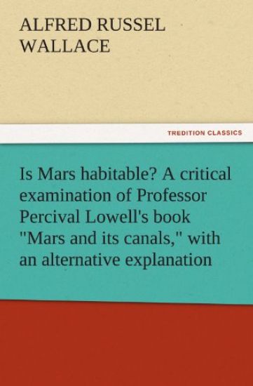 Is Mars Habitable? a Critical Examination of Professor Percival Lowell's Book Mars and Its Canals, with an Alternative Explanation